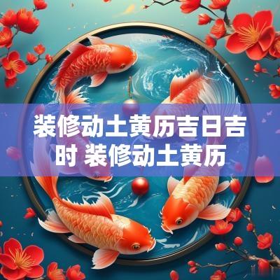 装修动土黄历吉日吉时 装修动土黄历