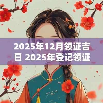 2025年12月领证吉日 2025年登记领证吉日一览表