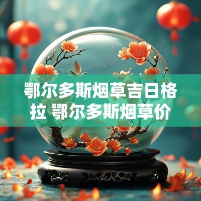 鄂尔多斯烟草吉日格拉 鄂尔多斯烟草价格