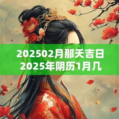 202502月那天吉日 2025年阴历1月几号吉日