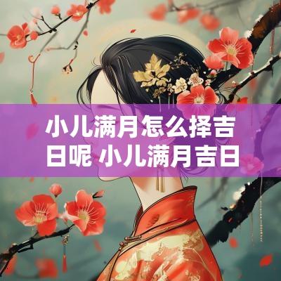 小儿满月怎么择吉日呢 小儿满月吉日的禁忌