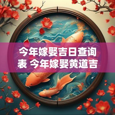 今年嫁娶吉日查询表 今年嫁娶黄道吉日查询
