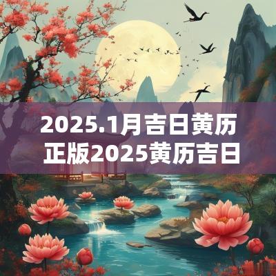 2025.1月吉日黄历 正版2025黄历吉日查询