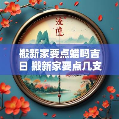 搬新家要点蜡吗吉日 搬新家要点几支香
