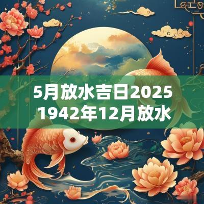 5月放水吉日2025 1942年12月放水吉日一览表