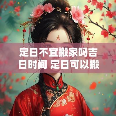 定日不宜搬家吗吉日时间 定日可以搬家入宅吗