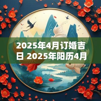 2025年4月订婚吉日 2025年阳历4月结婚吉日 2025年4月订婚吉日 2025年阳历4月结婚吉日