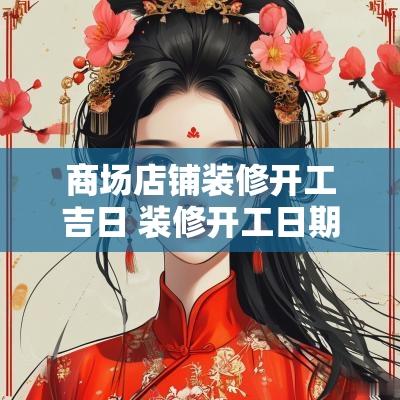 商场店铺装修开工吉日 装修开工日期时间吉日
