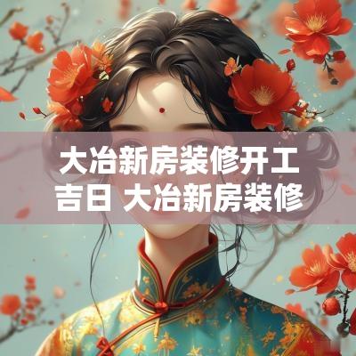 大冶新房装修开工吉日 大冶新房装修设计