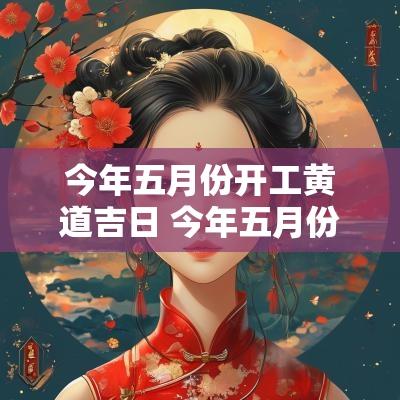 今年五月份开工黄道吉日 今年五月份开工吉日查询