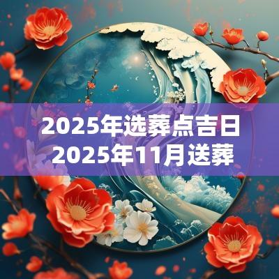 2025年选葬点吉日 2025年11月送葬吉日