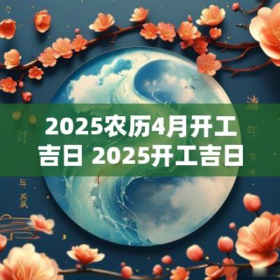 2025农历4月开工吉日 2025开工吉日四月