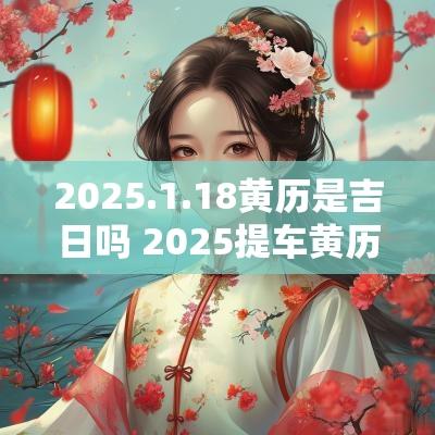 2025.1.18黄历是吉日吗 2025提车黄历吉日查询