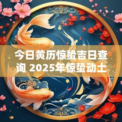 今日黄历惊蛰吉日查询 2025年惊蛰动土吉日
