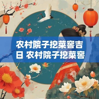 农村院子挖菜窖吉日 农村院子挖菜窖吉日好吗