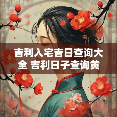 吉利入宅吉日查询大全 吉利日子查询黄道吉日