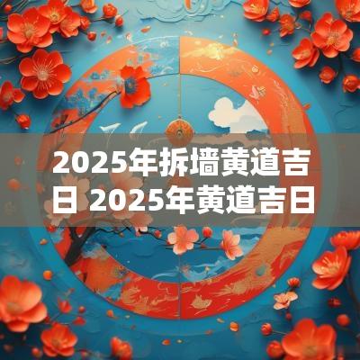2025年拆墙黄道吉日 2025年黄道吉日拆墙