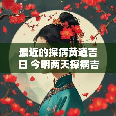 最近的探病黄道吉日 今明两天探病吉日