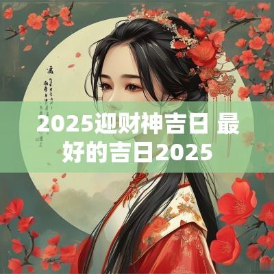 2025迎财神吉日 最好的吉日2025