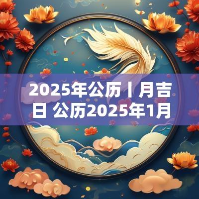 2025年公历丨月吉日 公历2025年1月吉日