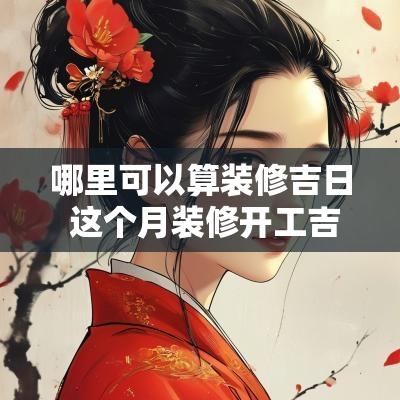 哪里可以算装修吉日 这个月装修开工吉日