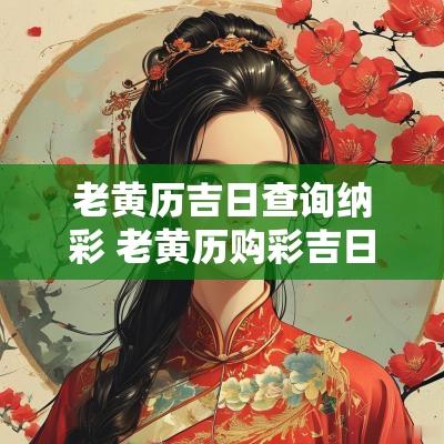 老黄历吉日查询纳彩 老黄历购彩吉日查询