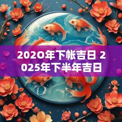 202O年下帐吉日 2025年下半年吉日