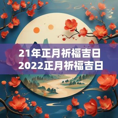 21年正月祈福吉日 2025正月祈福吉日一览表