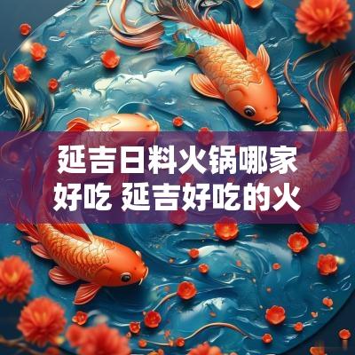 延吉日料火锅哪家好吃 延吉好吃的火锅