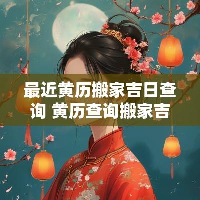 最近黄历搬家吉日查询 黄历查询搬家吉日属龙