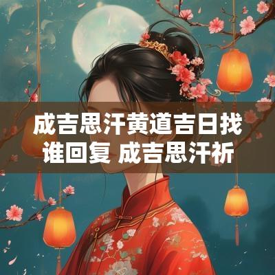 成吉思汗黄道吉日找谁回复 成吉思汗祈福长生天