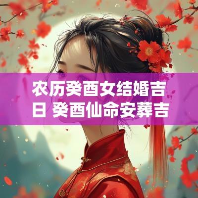 农历癸酉女结婚吉日 癸酉仙命安葬吉日吉时