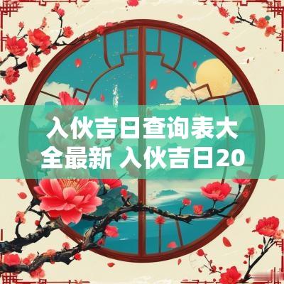 入伙吉日查询表大全最新 入伙吉日2025年