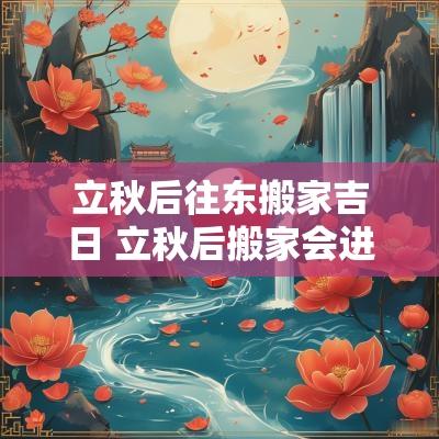 立秋后往东搬家吉日 立秋后搬家会进天坑吗