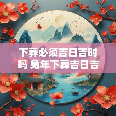 下葬必须吉日吉时吗 蛇年下葬吉日吉时查询