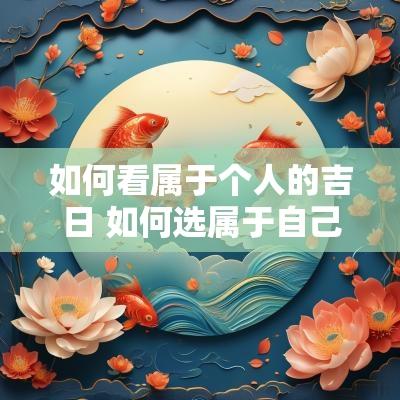如何看属于个人的吉日 如何选属于自己的吉日