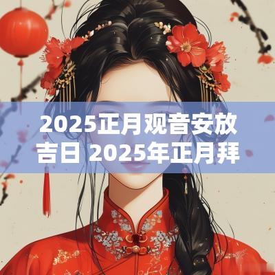 2025正月观音安放吉日 2025年正月拜佛吉日