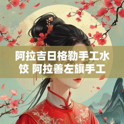 阿拉吉日格勒手工水饺 阿拉善左旗手工饺子