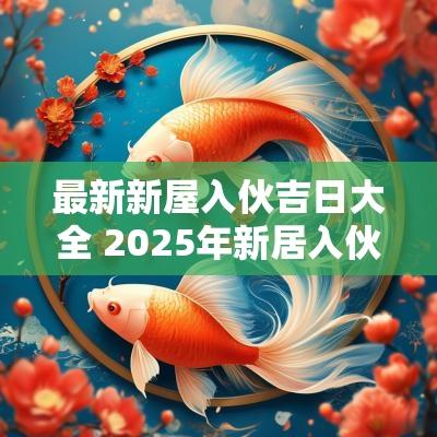 最新新屋入伙吉日大全 2025年新居入伙吉日大全