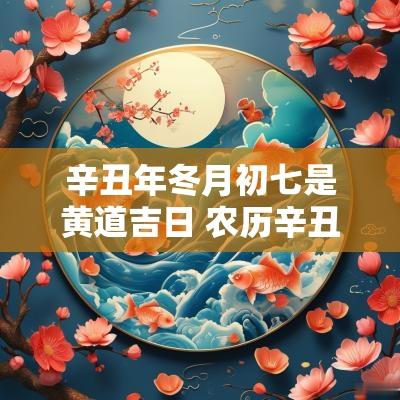 辛丑年冬月初七是黄道吉日 农历辛丑年冬月吉日