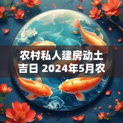 农村私人建房动土吉日 2025年5月农村建房动土吉日