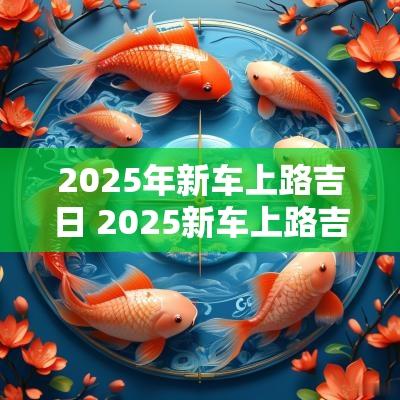 2025年新车上路吉日 2025新车上路吉日
