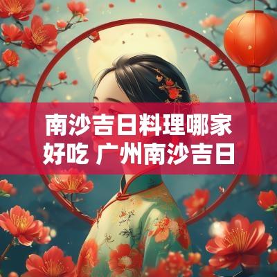 南沙吉日料理哪家好吃 广州南沙吉日料理哪家好吃
