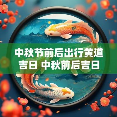 中秋节前后出行黄道吉日 中秋前后吉日查询表