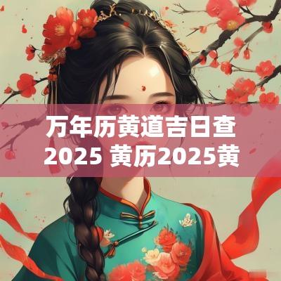 万年历黄道吉日查2025 黄历2025黄道吉日查询