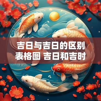 吉日与吉日的区别表格图 吉日和吉时