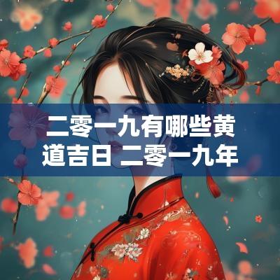 二零一九有哪些黄道吉日 二零一九年黄历吉日表