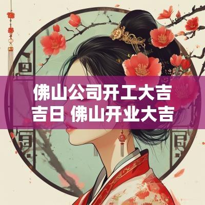佛山公司开工大吉吉日 佛山开业大吉庆典