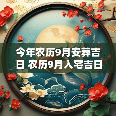 今年农历9月安葬吉日 农历9月入宅吉日吉时