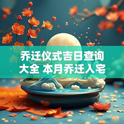 乔迁仪式吉日查询大全 本月乔迁入宅吉日吉时